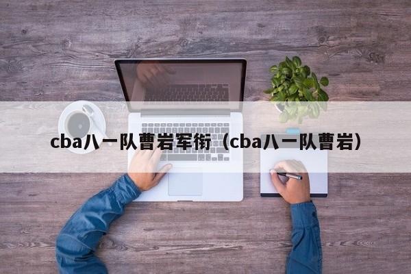 cba八一队曹岩军衔（cba八一队曹岩）