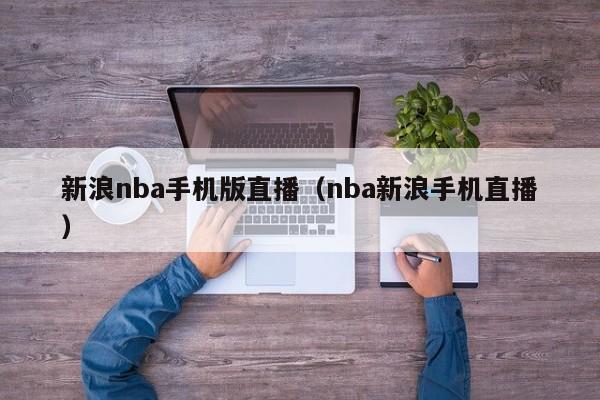 新浪nba手机版直播（nba新浪手机直播）