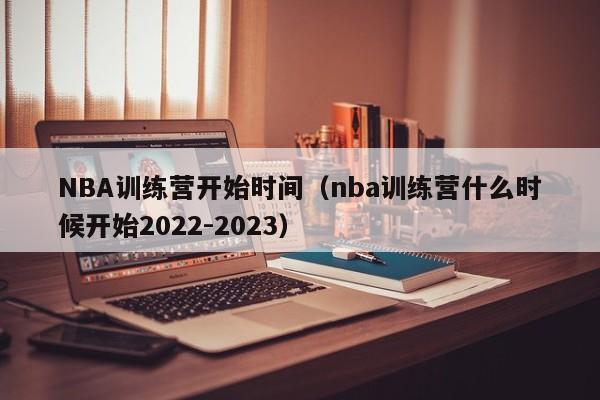 NBA训练营开始时间（nba训练营什么时候开始2022-2023）