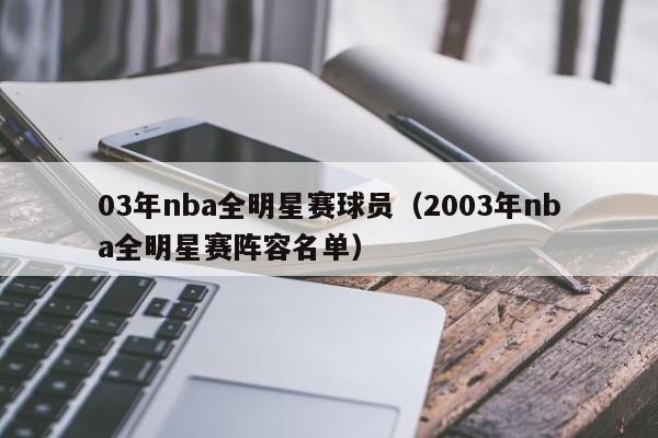 03年nba全明星赛球员（2003年nba全明星赛阵容名单）