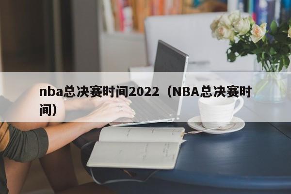 nba总决赛时间2022（NBA总决赛时间）