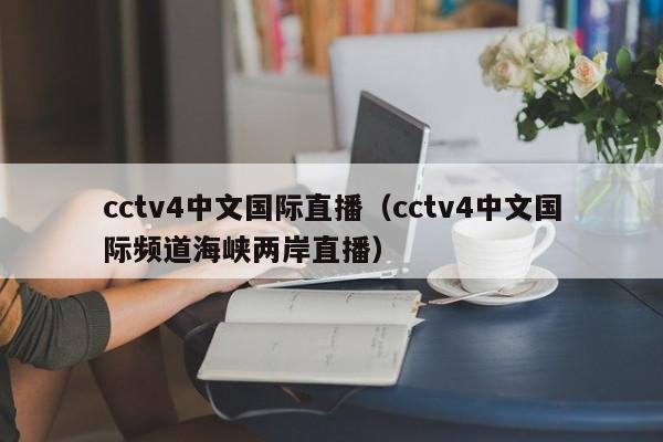 cctv4中文国际直播（cctv4中文国际频道海峡两岸直播）