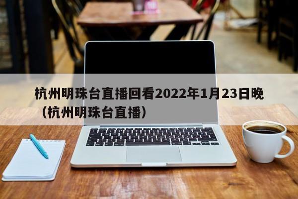 杭州明珠台直播回看2022年1月23日晚（杭州明珠台直播）