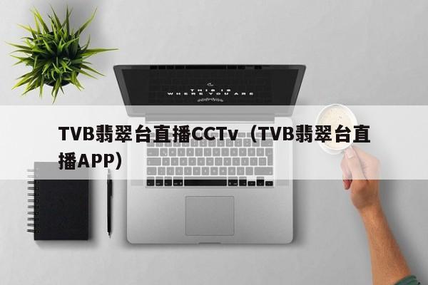 TVB翡翠台直播CCTv（TVB翡翠台直播APP）