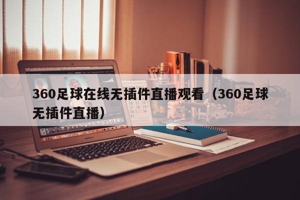 360足球在线无插件直播观看（360足球无插件直播）