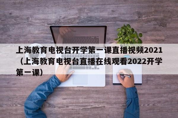 上海教育电视台开学第一课直播视频2021（上海教育电视台直播在线观看2022开学第一课）