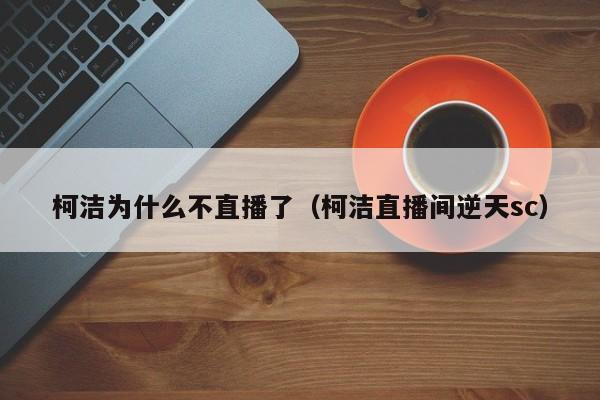 柯洁为什么不直播了（柯洁直播间逆天sc）