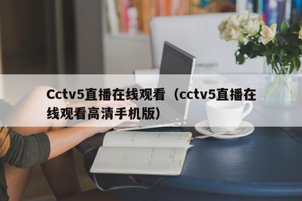 Cctv5直播在线观看（cctv5直播在线观看高清手机版）