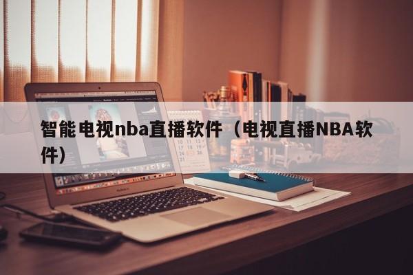 智能电视nba直播软件（电视直播NBA软件）