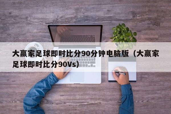 大赢家足球即时比分90分钟电脑版（大赢家足球即时比分90Vs）