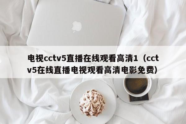 电视cctv5直播在线观看高清1（cctv5在线直播电视观看高清电影免费）