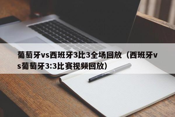 葡萄牙vs西班牙3比3全场回放（西班牙vs葡萄牙3:3比赛视频回放）