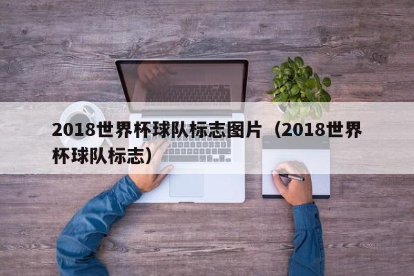 2018世界杯球队标志图片（2018世界杯球队标志）