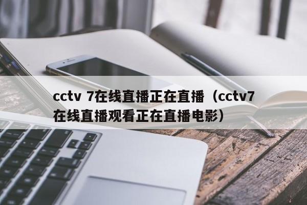 cctv 7在线直播正在直播（cctv7在线直播观看正在直播电影）