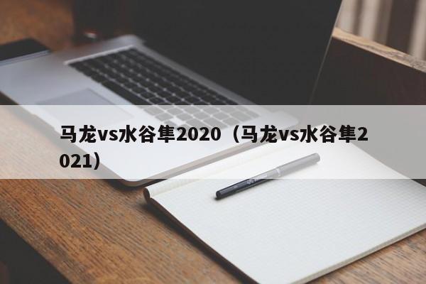 马龙vs水谷隼2020（马龙vs水谷隼2021）