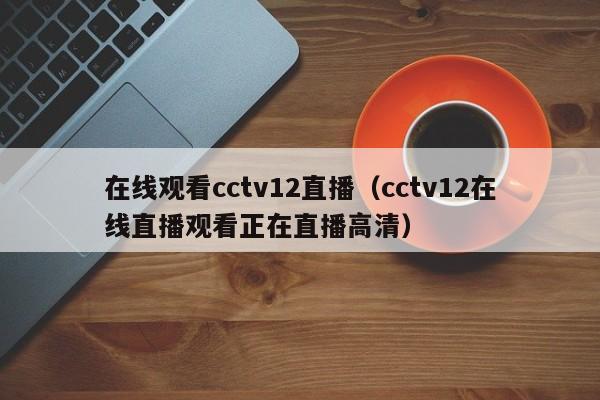 在线观看cctv12直播（cctv12在线直播观看正在直播高清）