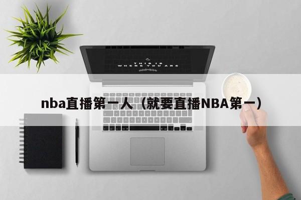 nba直播第一人（就要直播NBA第一）