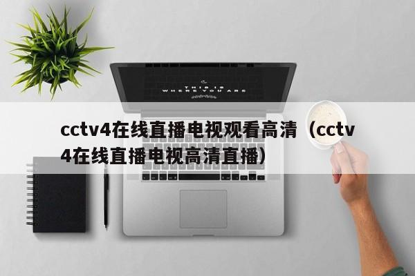 cctv4在线直播电视观看高清（cctv4在线直播电视高清直播）