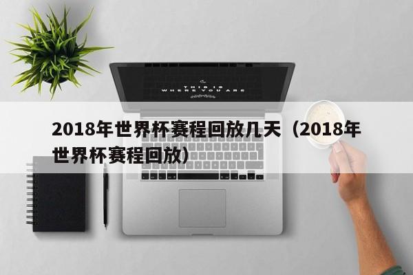 2018年世界杯赛程回放几天（2018年世界杯赛程回放）