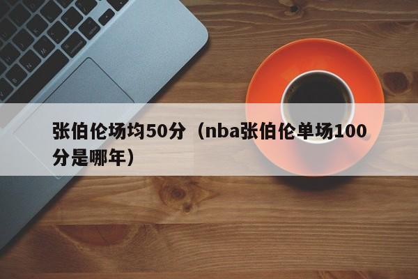 张伯伦场均50分（nba张伯伦单场100分是哪年）