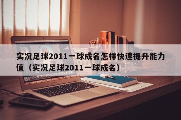 实况足球2011一球成名怎样快速提升能力值（实况足球2011一球成名）