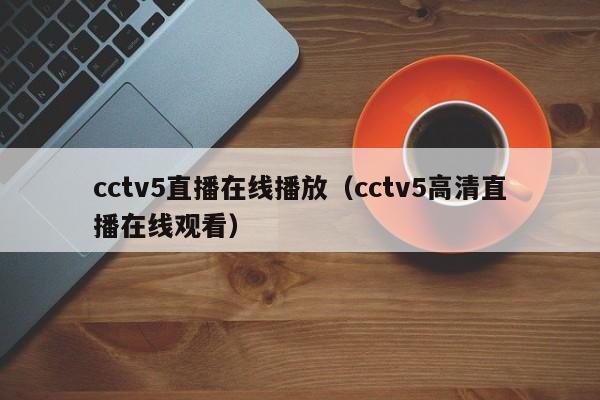 cctv5直播在线播放（cctv5高清直播在线观看）