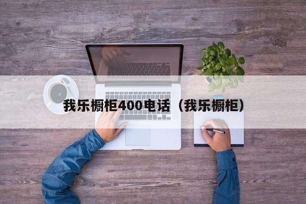 我乐橱柜400电话（我乐橱柜）