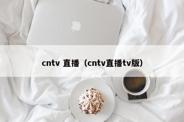 cntv 直播（cntv直播tv版）
