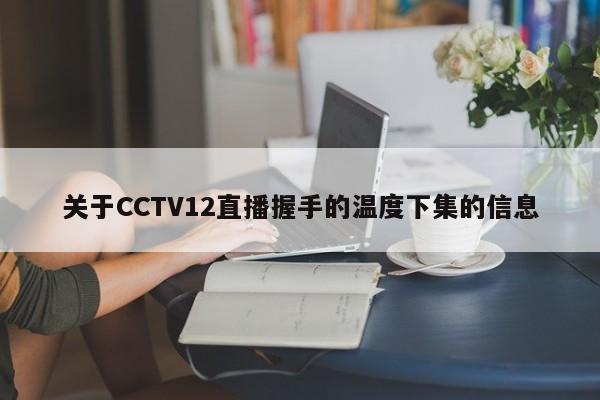 关于CCTV12直播握手的温度下集的信息