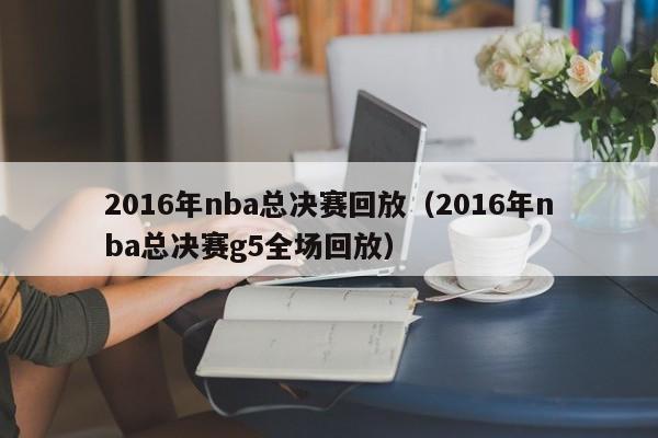 2016年nba总决赛回放（2016年nba总决赛g5全场回放）