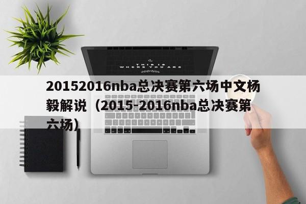 20152016nba总决赛第六场中文杨毅解说（2015-2016nba总决赛第六场）