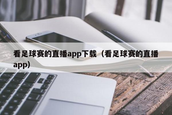 看足球赛的直播app下载（看足球赛的直播app）