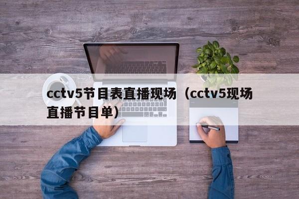 cctv5节目表直播现场（cctv5现场直播节目单）