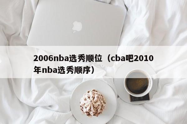 2006nba选秀顺位（cba吧2010年nba选秀顺序）