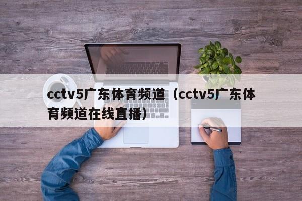 cctv5广东体育频道（cctv5广东体育频道在线直播）