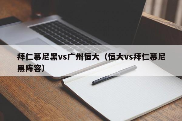 拜仁慕尼黑vs广州恒大（恒大vs拜仁慕尼黑阵容）