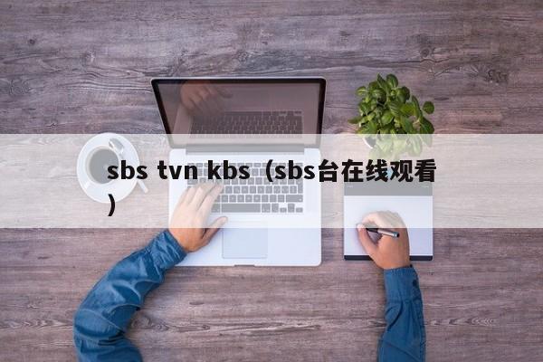 sbs tvn kbs（sbs台在线观看）