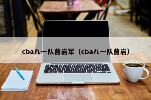 cba八一队曹岩军（cba八一队曹岩）