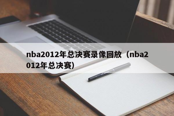 nba2012年总决赛录像回放（nba2012年总决赛）