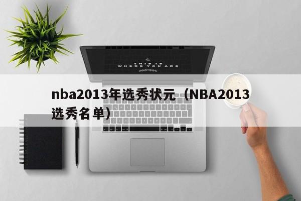 nba2013年选秀状元（NBA2013选秀名单）