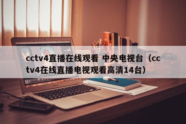 cctv4直播在线观看 中央电视台（cctv4在线直播电视观看高清14台）