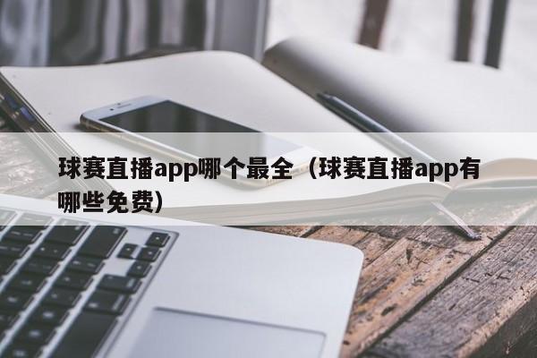 球赛直播app哪个最全（球赛直播app有哪些免费）