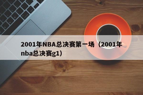 2001年NBA总决赛第一场（2001年nba总决赛g1）