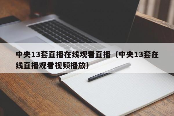 中央13套直播在线观看直播（中央13套在线直播观看视频播放）