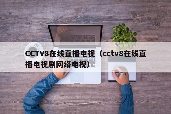 CCTV8在线直播电视（cctv8在线直播电视剧网络电视）