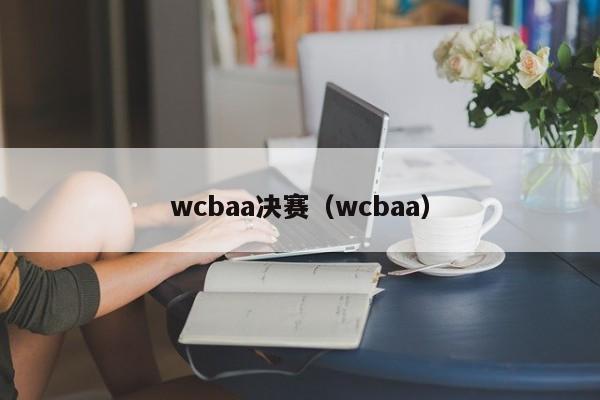 wcbaa决赛（wcbaa）