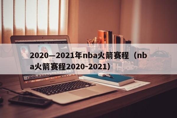 2020―2021年nba火箭赛程（nba火箭赛程2020-2021）