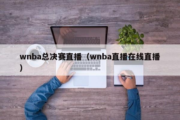 wnba总决赛直播（wnba直播在线直播）