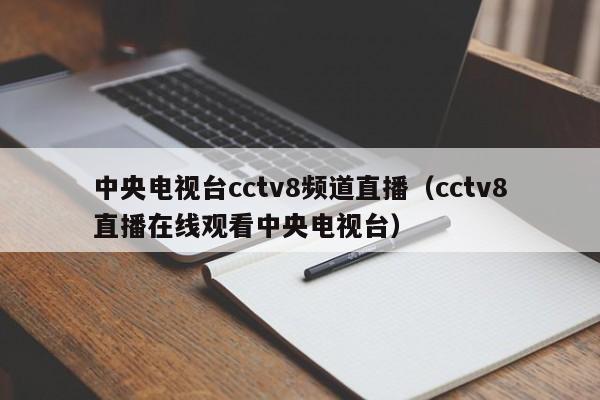 中央电视台cctv8频道直播（cctv8直播在线观看中央电视台）