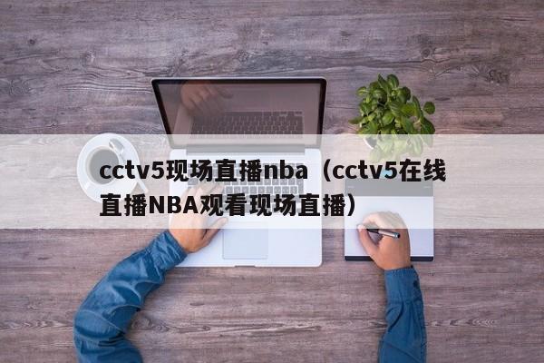 cctv5现场直播nba（cctv5在线直播NBA观看现场直播）